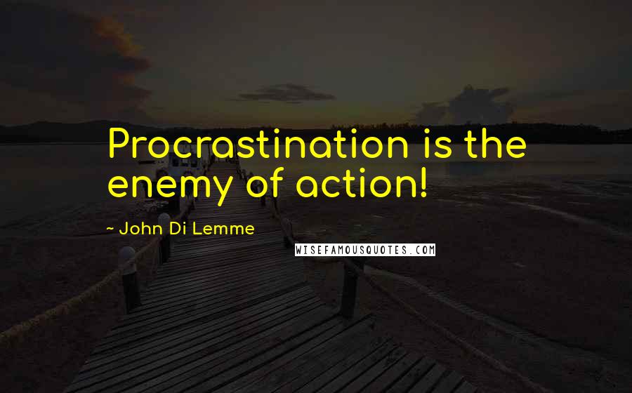 John Di Lemme Quotes: Procrastination is the enemy of action!