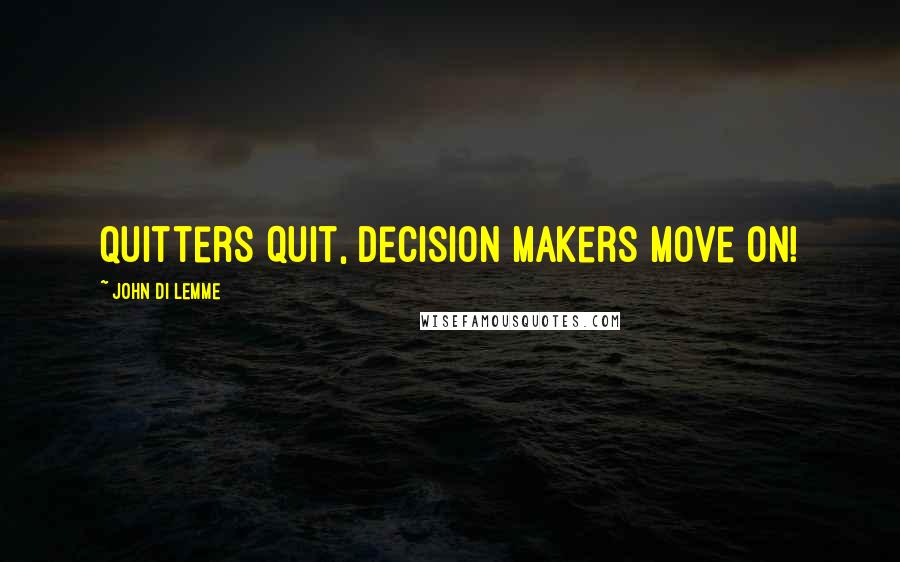John Di Lemme Quotes: Quitters quit, decision makers move on!