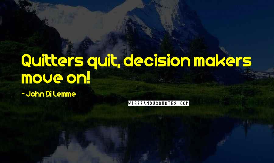 John Di Lemme Quotes: Quitters quit, decision makers move on!