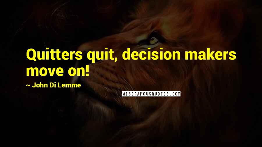 John Di Lemme Quotes: Quitters quit, decision makers move on!