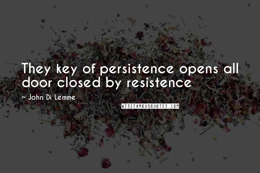 John Di Lemme Quotes: They key of persistence opens all door closed by resistence