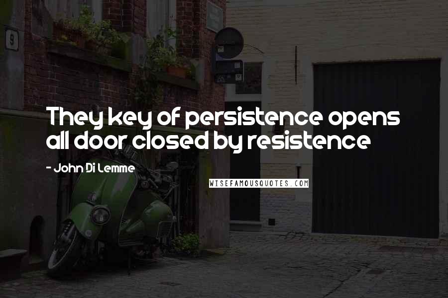 John Di Lemme Quotes: They key of persistence opens all door closed by resistence