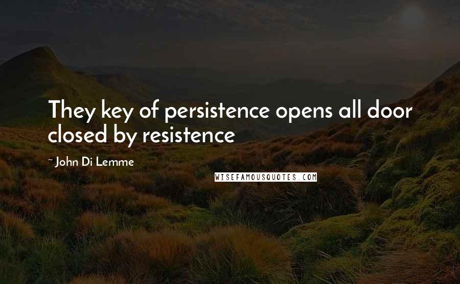 John Di Lemme Quotes: They key of persistence opens all door closed by resistence