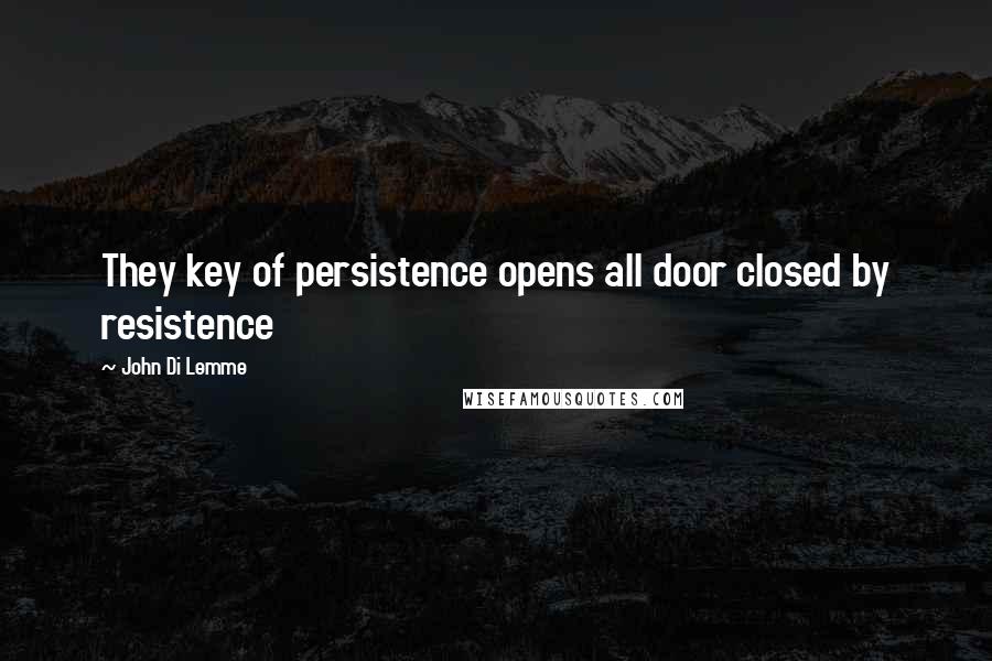 John Di Lemme Quotes: They key of persistence opens all door closed by resistence