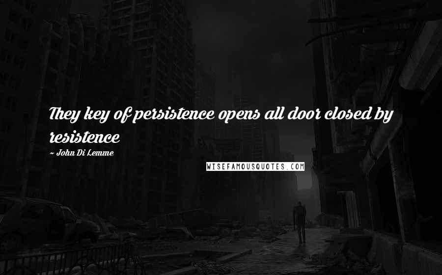 John Di Lemme Quotes: They key of persistence opens all door closed by resistence