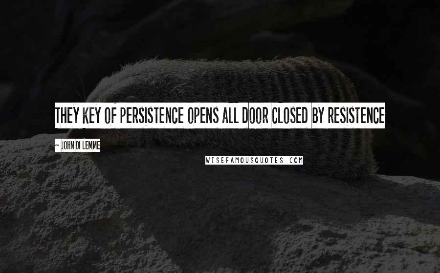 John Di Lemme Quotes: They key of persistence opens all door closed by resistence