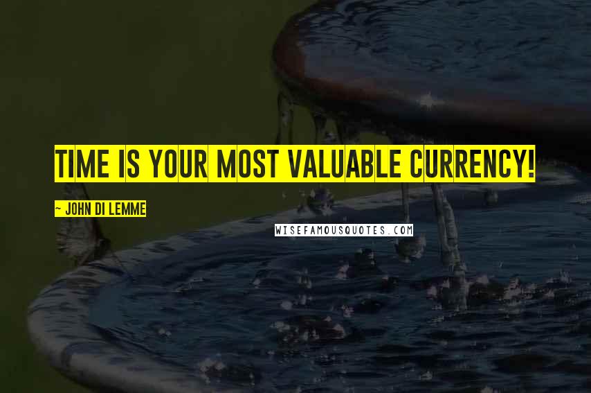 John Di Lemme Quotes: Time is your most valuable currency!