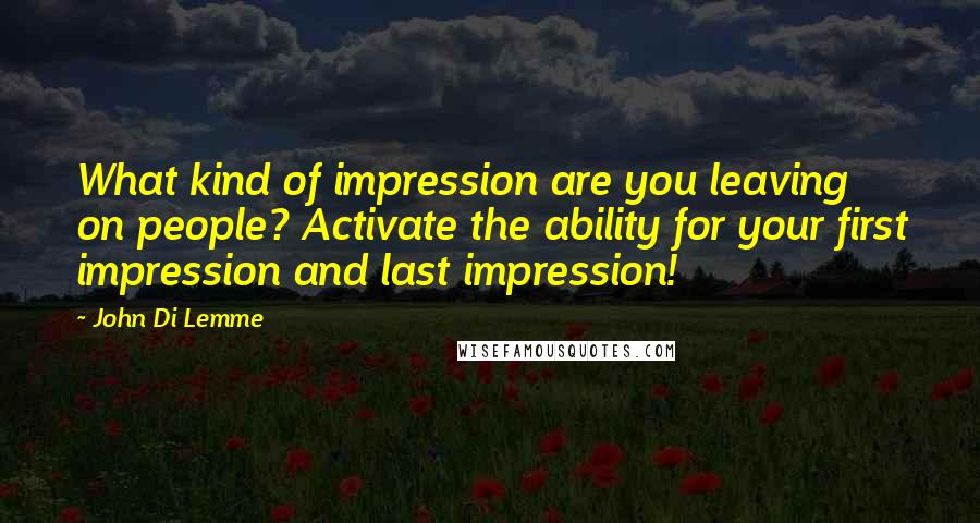 John Di Lemme Quotes: What kind of impression are you leaving on people? Activate the ability for your first impression and last impression!