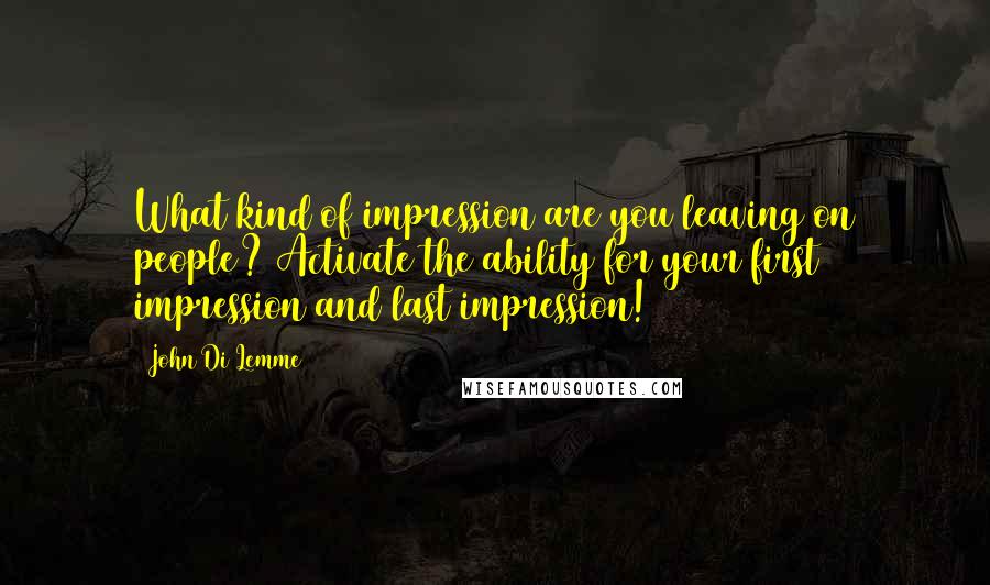 John Di Lemme Quotes: What kind of impression are you leaving on people? Activate the ability for your first impression and last impression!