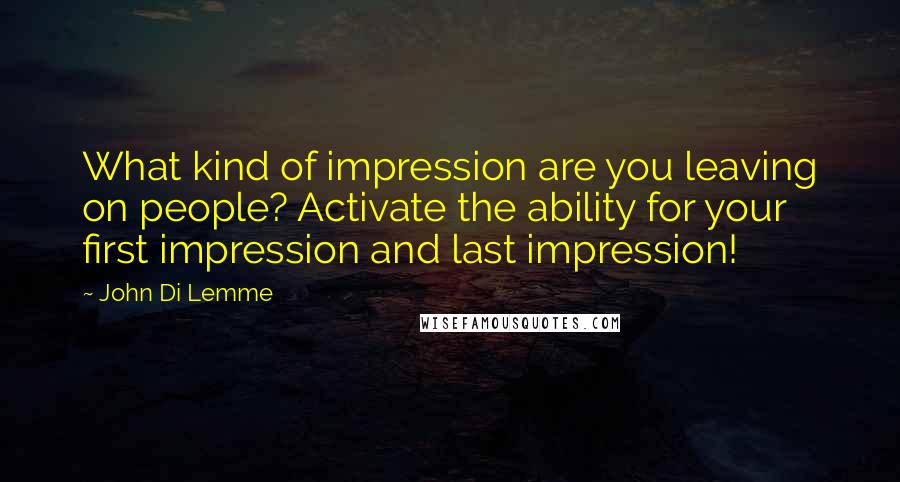 John Di Lemme Quotes: What kind of impression are you leaving on people? Activate the ability for your first impression and last impression!