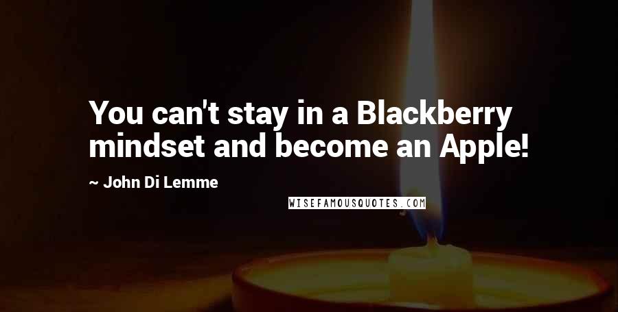 John Di Lemme Quotes: You can't stay in a Blackberry mindset and become an Apple!