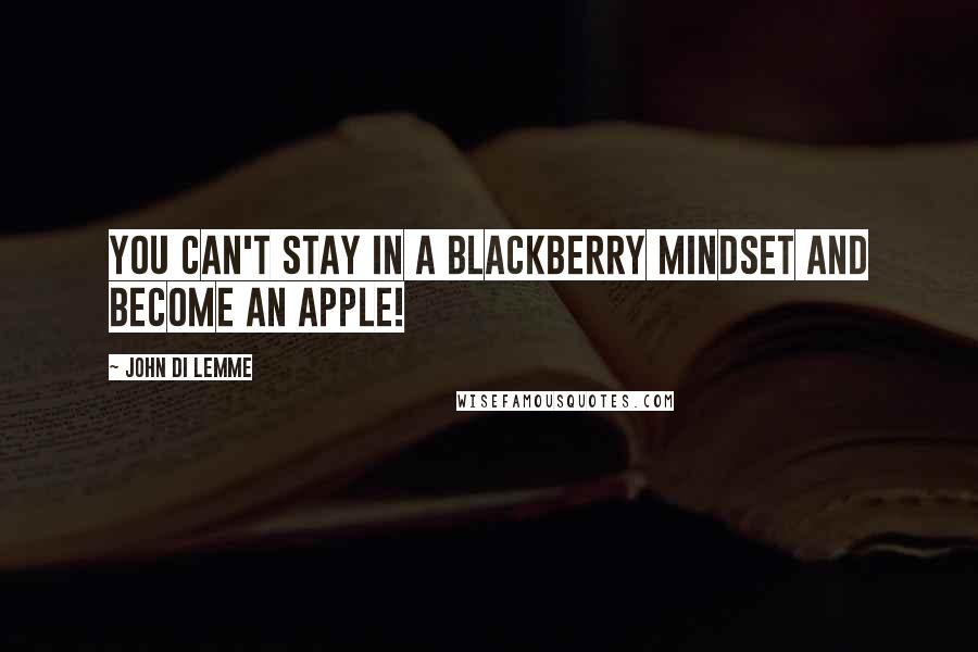 John Di Lemme Quotes: You can't stay in a Blackberry mindset and become an Apple!