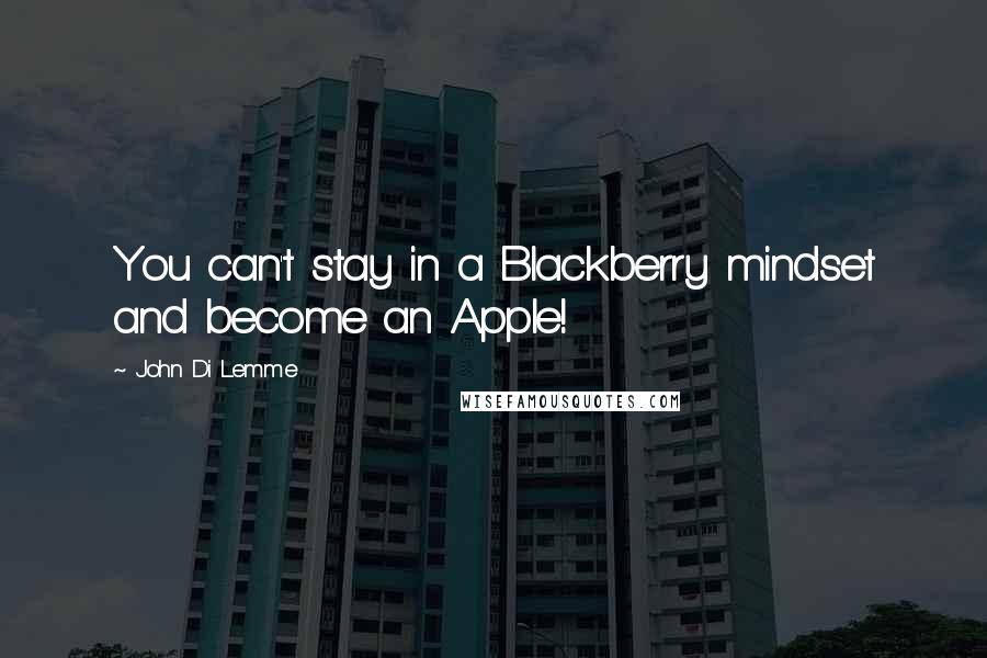 John Di Lemme Quotes: You can't stay in a Blackberry mindset and become an Apple!