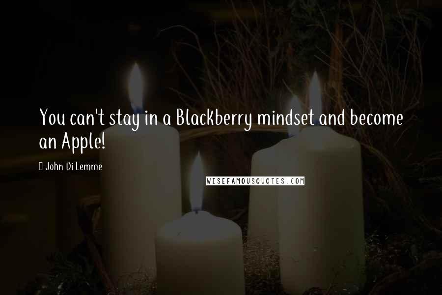 John Di Lemme Quotes: You can't stay in a Blackberry mindset and become an Apple!