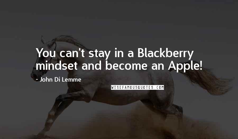 John Di Lemme Quotes: You can't stay in a Blackberry mindset and become an Apple!