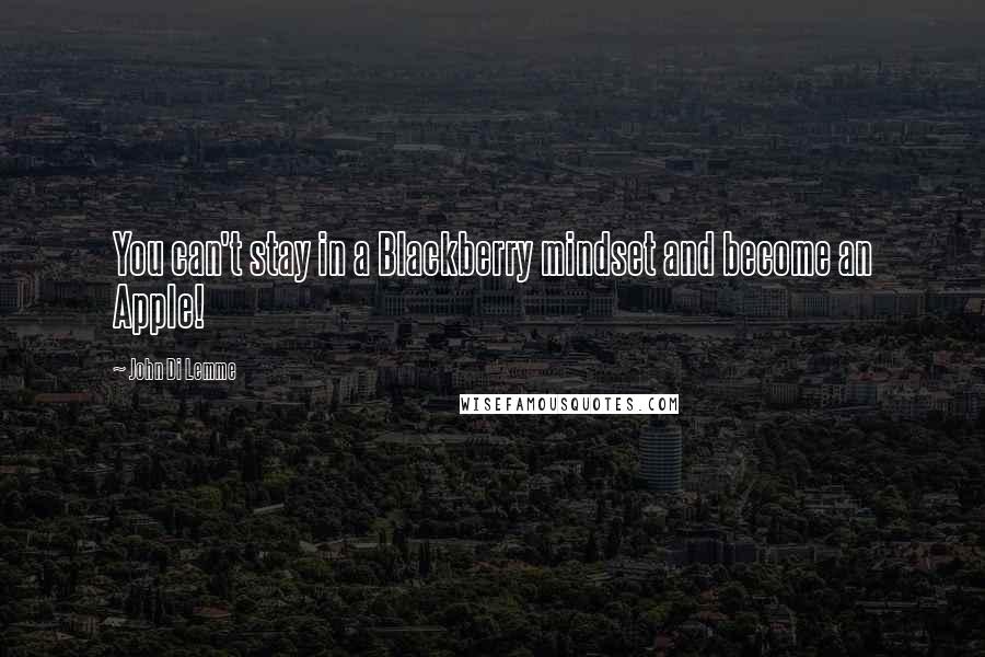 John Di Lemme Quotes: You can't stay in a Blackberry mindset and become an Apple!