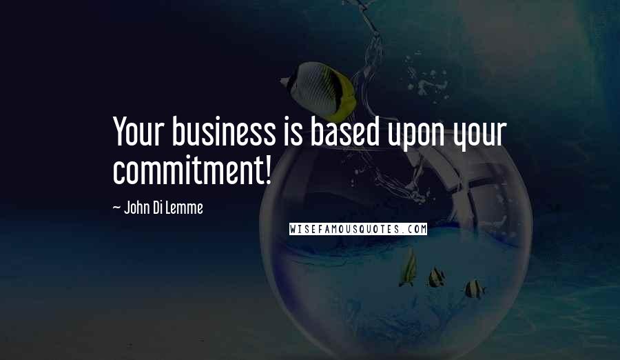 John Di Lemme Quotes: Your business is based upon your commitment!