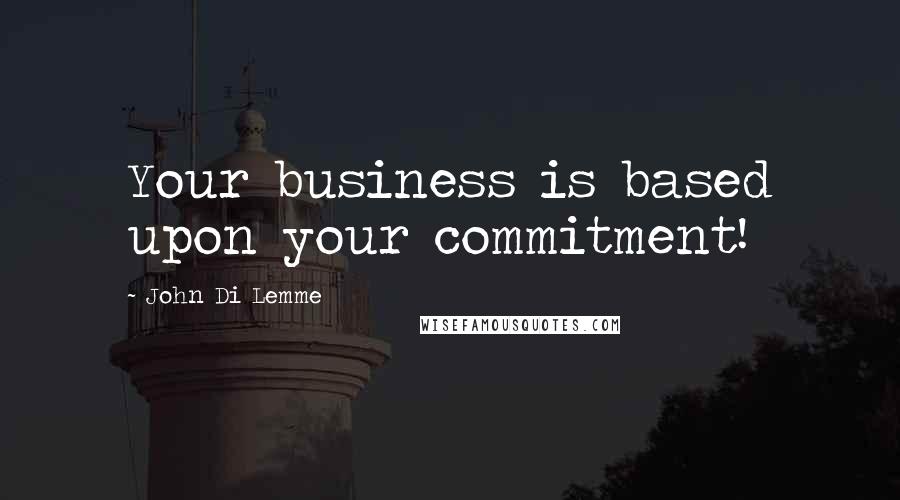 John Di Lemme Quotes: Your business is based upon your commitment!