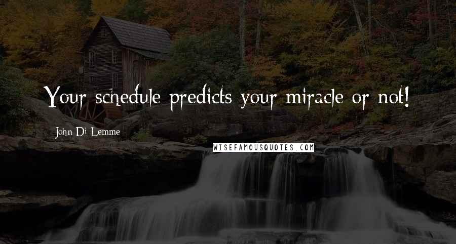 John Di Lemme Quotes: Your schedule predicts your miracle or not!