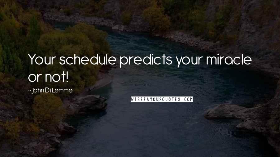 John Di Lemme Quotes: Your schedule predicts your miracle or not!