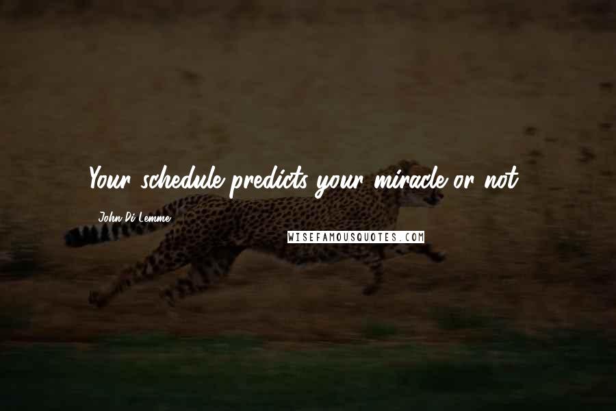 John Di Lemme Quotes: Your schedule predicts your miracle or not!