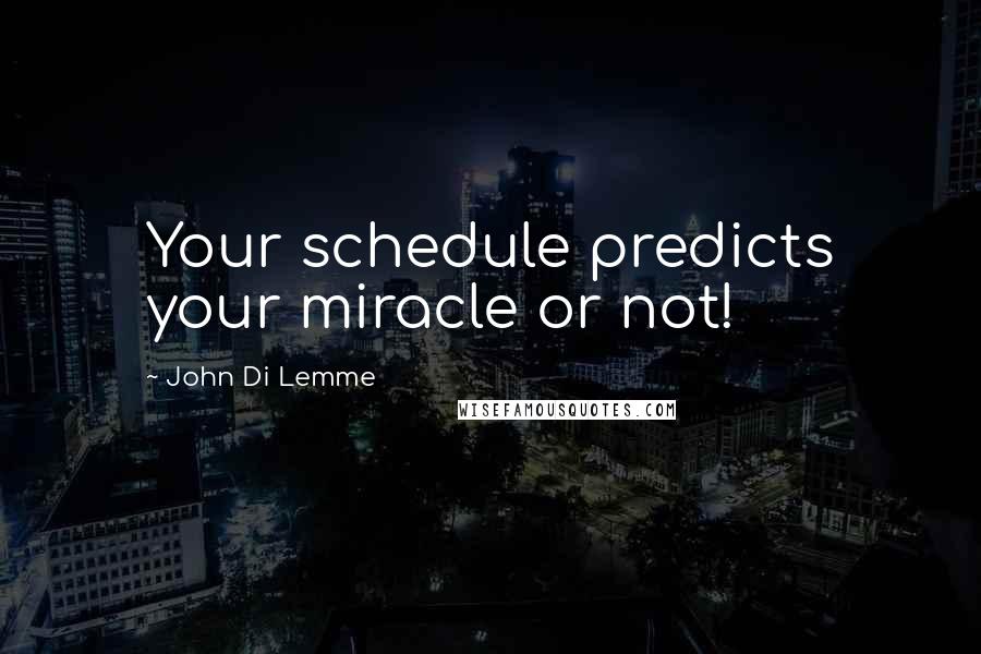 John Di Lemme Quotes: Your schedule predicts your miracle or not!