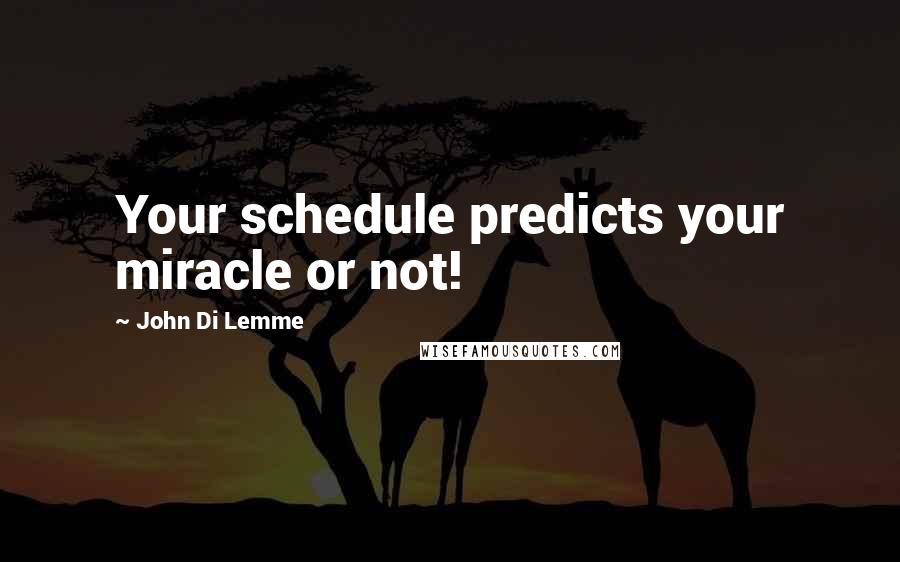 John Di Lemme Quotes: Your schedule predicts your miracle or not!