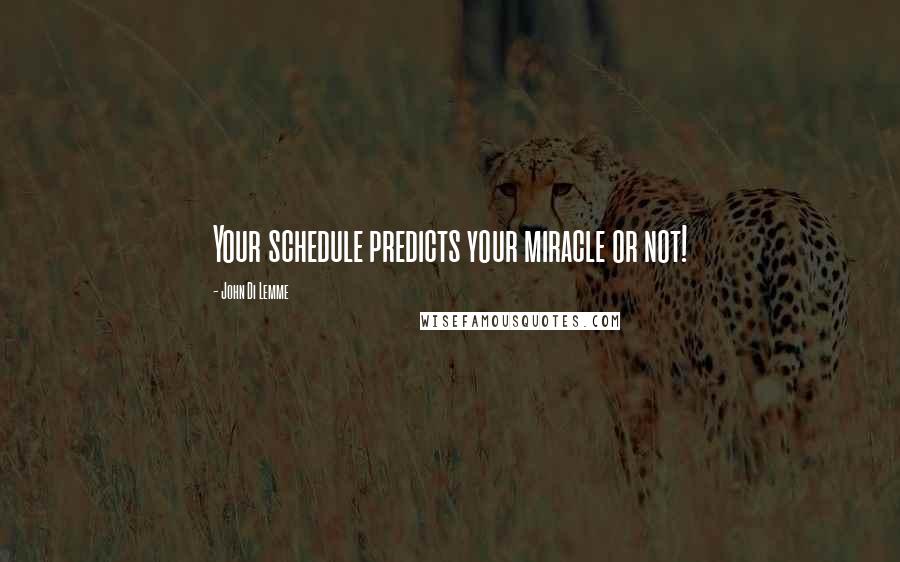 John Di Lemme Quotes: Your schedule predicts your miracle or not!