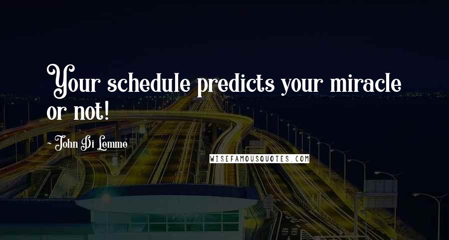 John Di Lemme Quotes: Your schedule predicts your miracle or not!