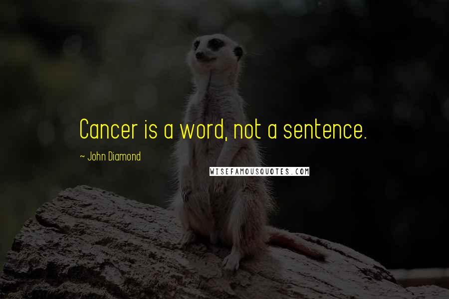 John Diamond Quotes: Cancer is a word, not a sentence.