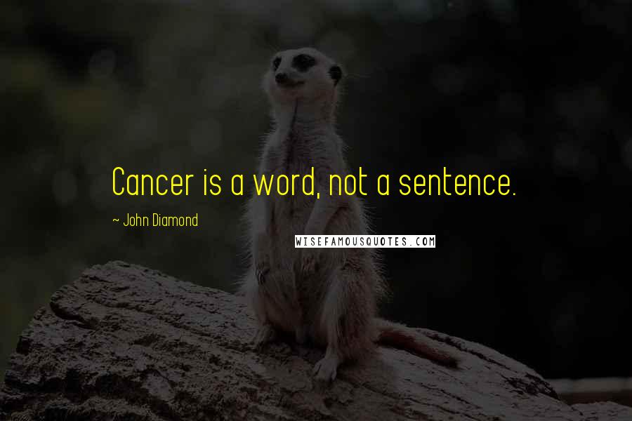 John Diamond Quotes: Cancer is a word, not a sentence.