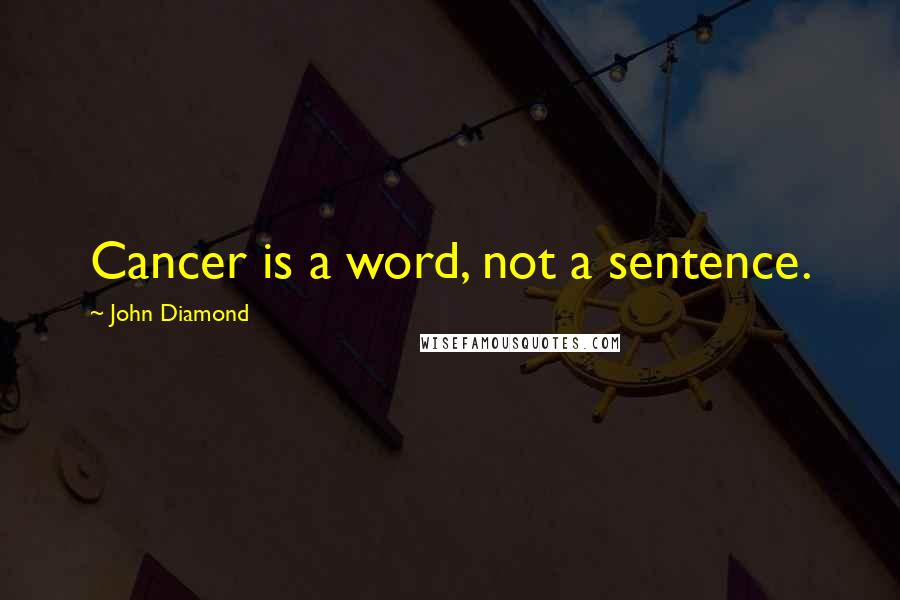 John Diamond Quotes: Cancer is a word, not a sentence.