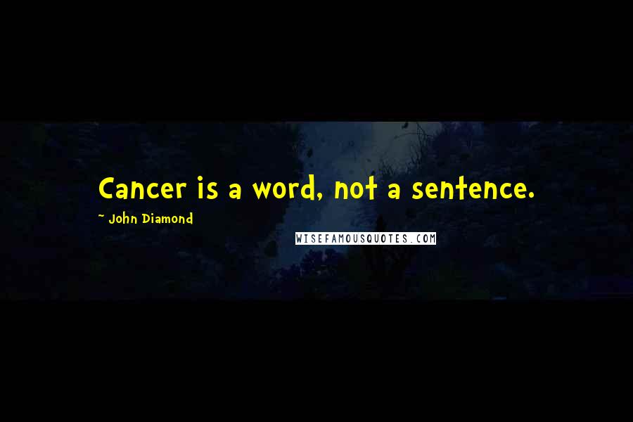 John Diamond Quotes: Cancer is a word, not a sentence.