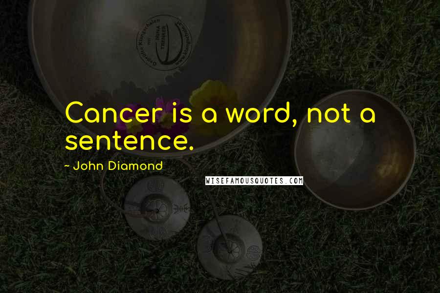 John Diamond Quotes: Cancer is a word, not a sentence.