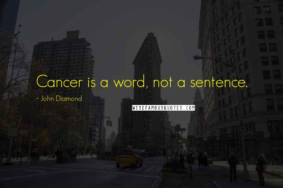 John Diamond Quotes: Cancer is a word, not a sentence.