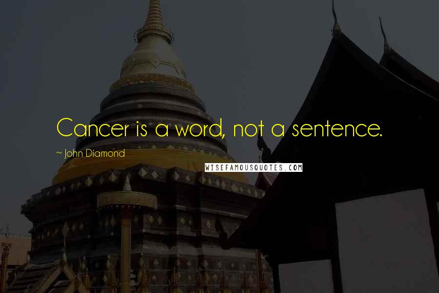 John Diamond Quotes: Cancer is a word, not a sentence.