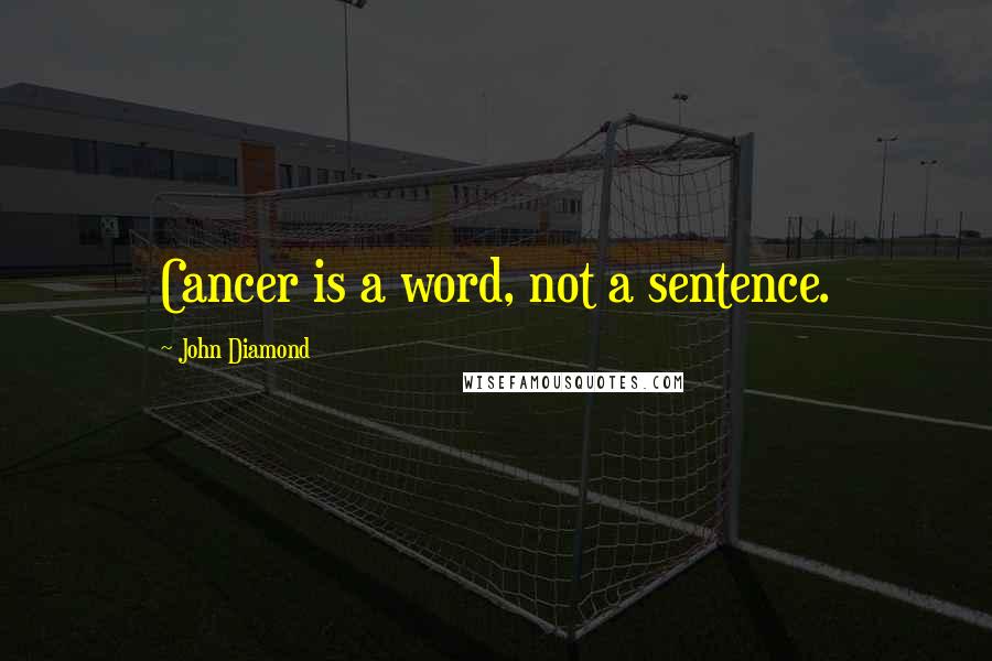 John Diamond Quotes: Cancer is a word, not a sentence.