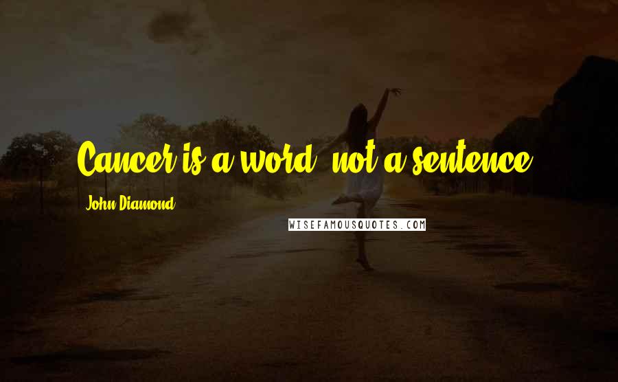 John Diamond Quotes: Cancer is a word, not a sentence.