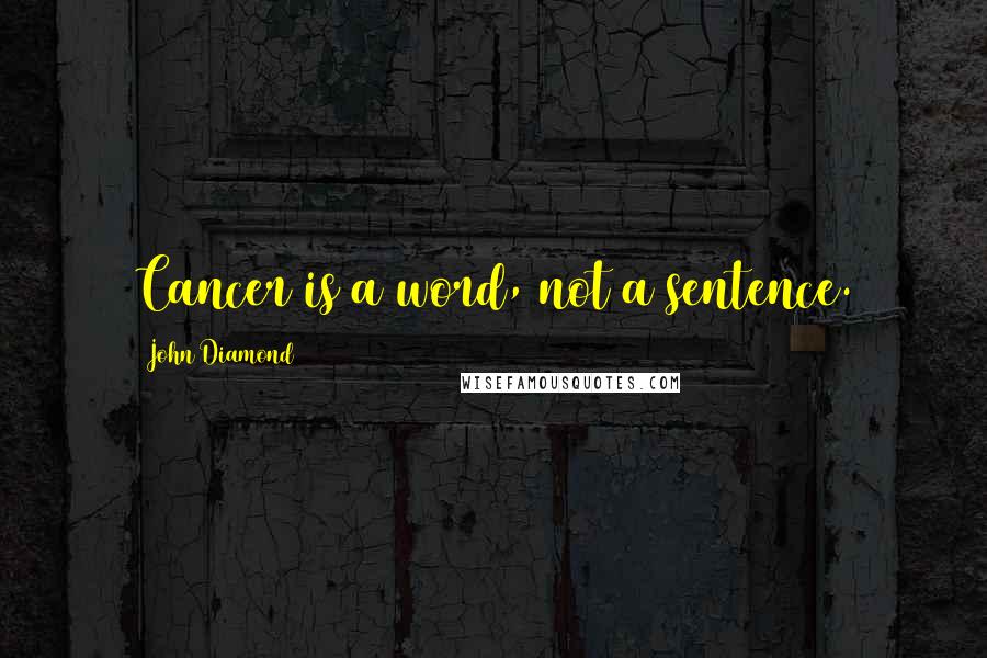 John Diamond Quotes: Cancer is a word, not a sentence.