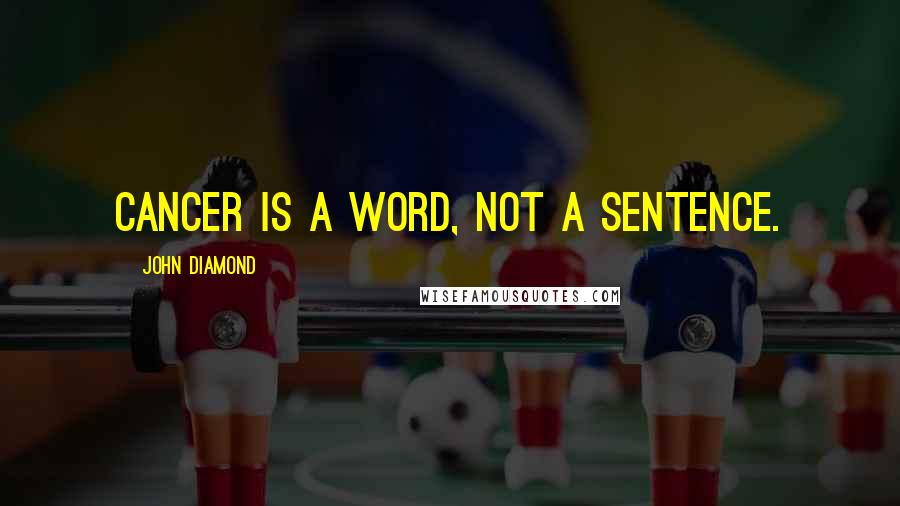 John Diamond Quotes: Cancer is a word, not a sentence.