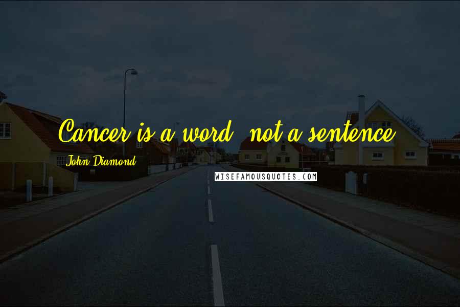 John Diamond Quotes: Cancer is a word, not a sentence.