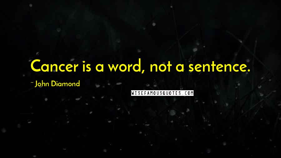 John Diamond Quotes: Cancer is a word, not a sentence.