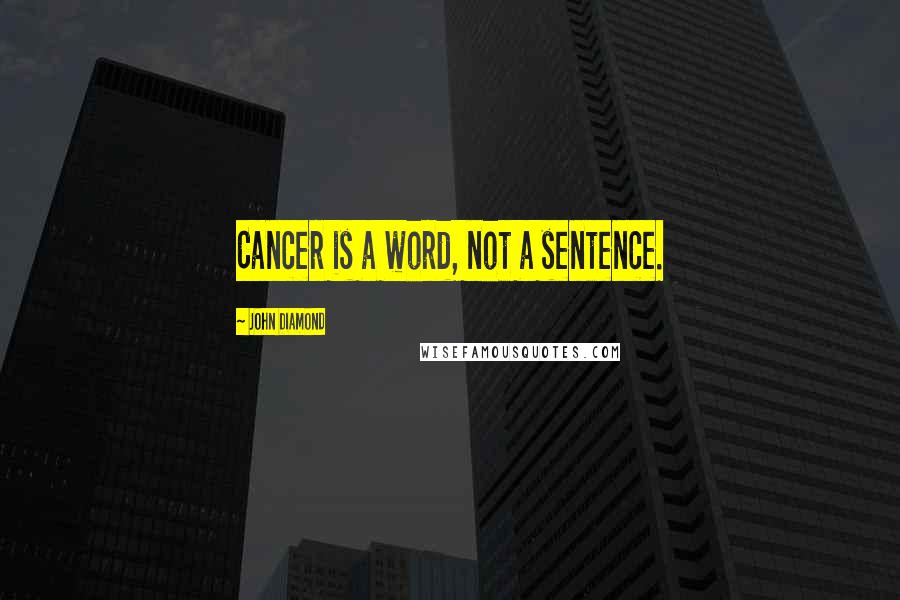 John Diamond Quotes: Cancer is a word, not a sentence.