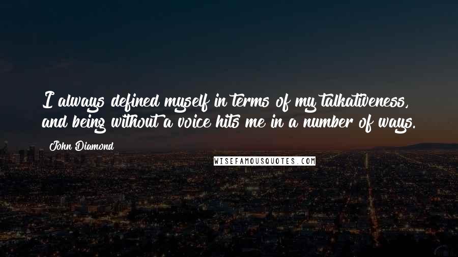 John Diamond Quotes: I always defined myself in terms of my talkativeness, and being without a voice hits me in a number of ways.