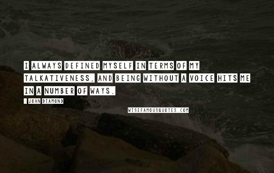 John Diamond Quotes: I always defined myself in terms of my talkativeness, and being without a voice hits me in a number of ways.