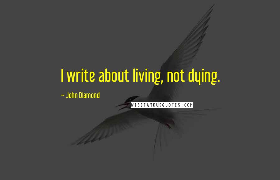 John Diamond Quotes: I write about living, not dying.