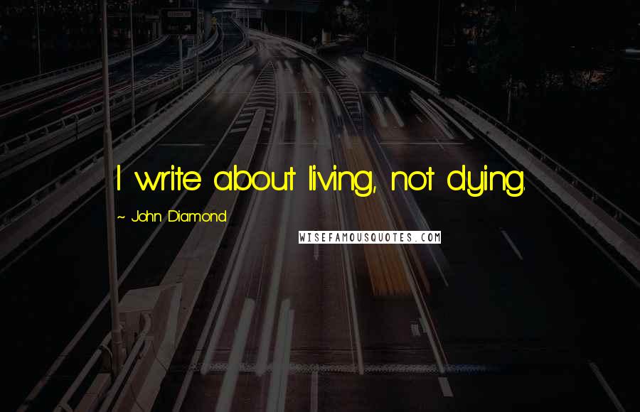 John Diamond Quotes: I write about living, not dying.