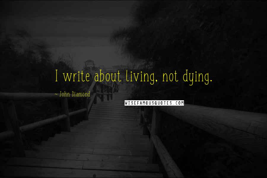 John Diamond Quotes: I write about living, not dying.