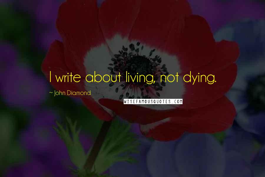 John Diamond Quotes: I write about living, not dying.