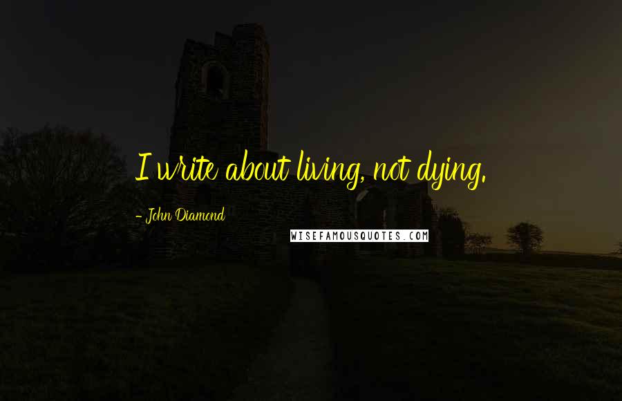 John Diamond Quotes: I write about living, not dying.